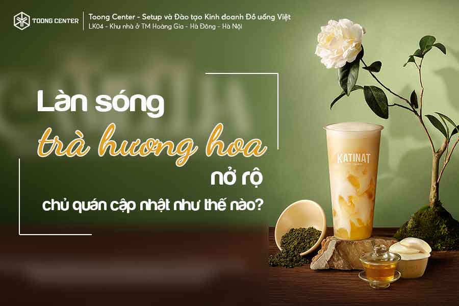 Làn Sóng Trà Hương Hoa Nở Rộ: Chủ Quán Nên Bắt Nhịp Thế Nào?